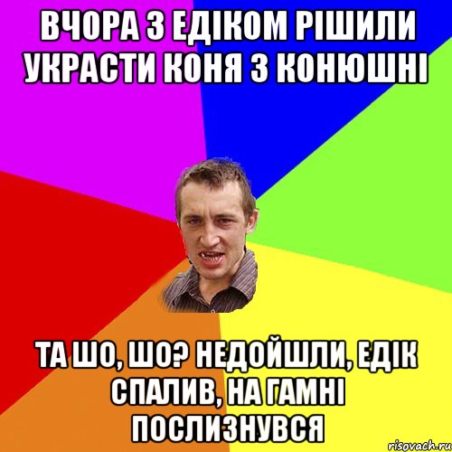 ВЧОРА З ЕДІКОМ РІШИЛИ УКРАСТИ КОНЯ З КОНЮШНІ ТА ШО, ШО? НЕДОЙШЛИ, ЕДІК СПАЛИВ, НА ГАМНІ ПОСЛИЗНУВСЯ, Мем Чоткий паца