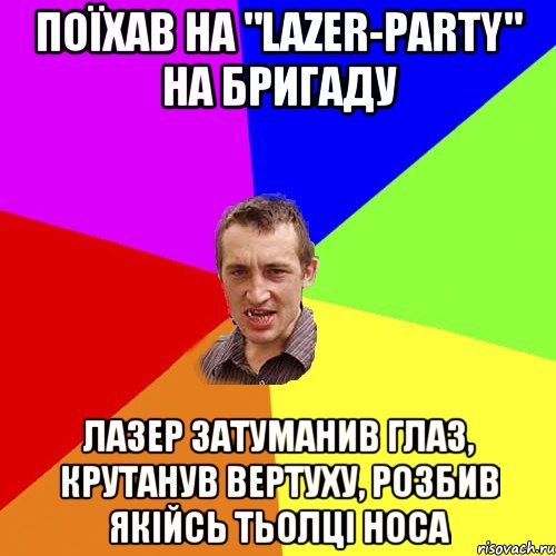 Поїхав на "lazer-party" на Бригаду лазер затуманив глаз, крутанув вертуху, розбив якійсь тьолці носа, Мем Чоткий паца