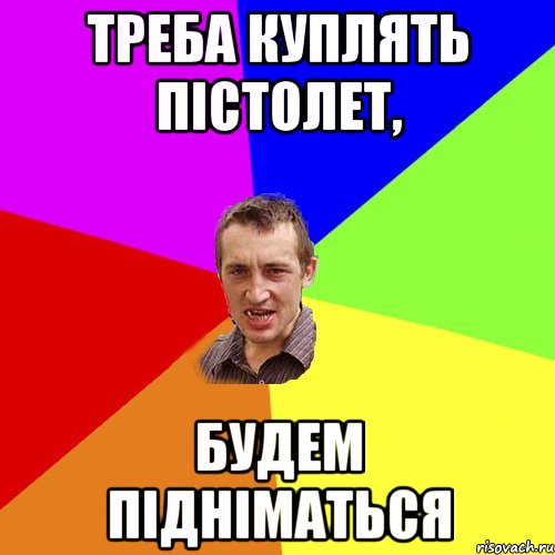 Треба куплять пістолет, Будем підніматься