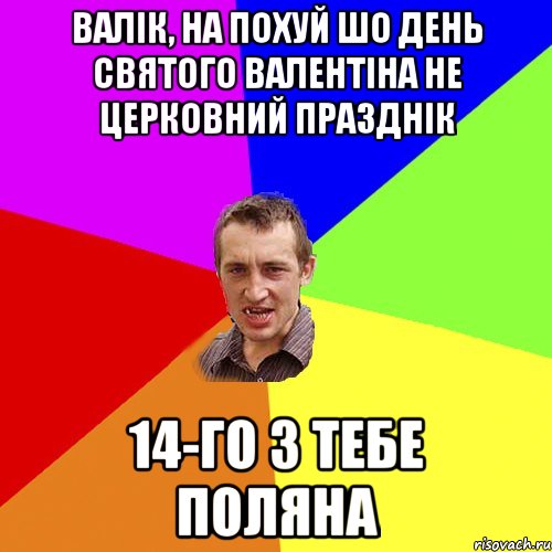 Валік, на похуй шо день святого Валентіна не церковний празднік 14-го з тебе поляна, Мем Чоткий паца