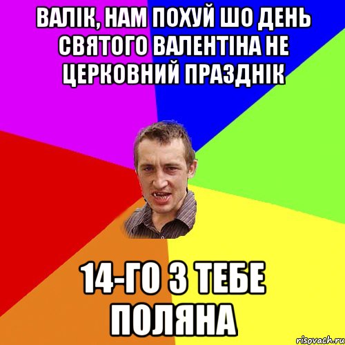 Валік, нам похуй шо день святого Валентіна не церковний празднік 14-го з тебе поляна, Мем Чоткий паца