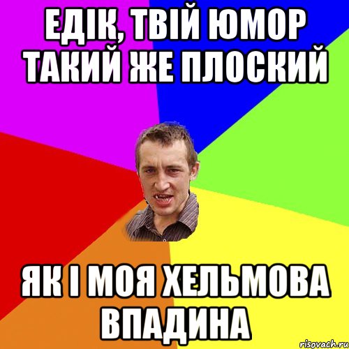 Едік, твій юмор такий же плоский як і моя хельмова впадина, Мем Чоткий паца