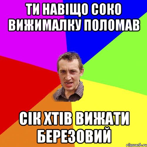 ти навіщо соко вижималку поломав сік хтів вижати березовий, Мем Чоткий паца