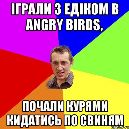 іграли з едіком в Angry birds, почали курями кидатись по свиням, Мем Чоткий паца