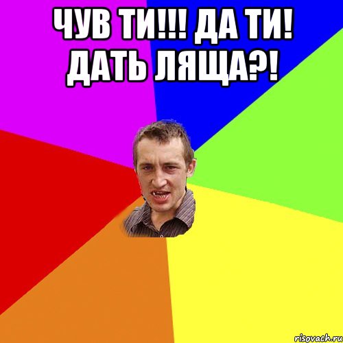 чув ти!!! да ти! дать ляща?! , Мем Чоткий паца