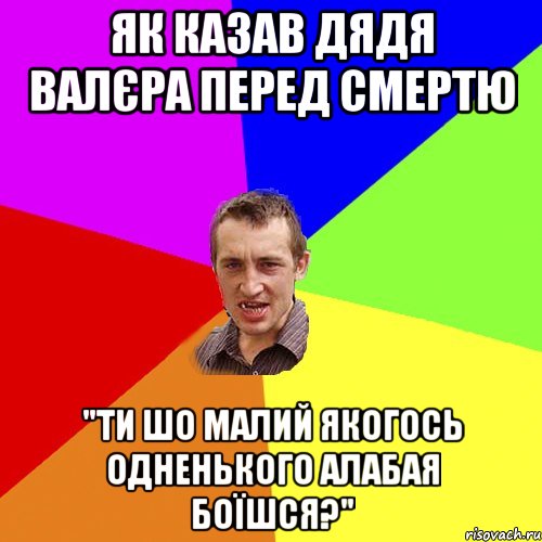 як казав дядя валєра перед смертю "ти шо малий якогось одненького алабая боїшся?"