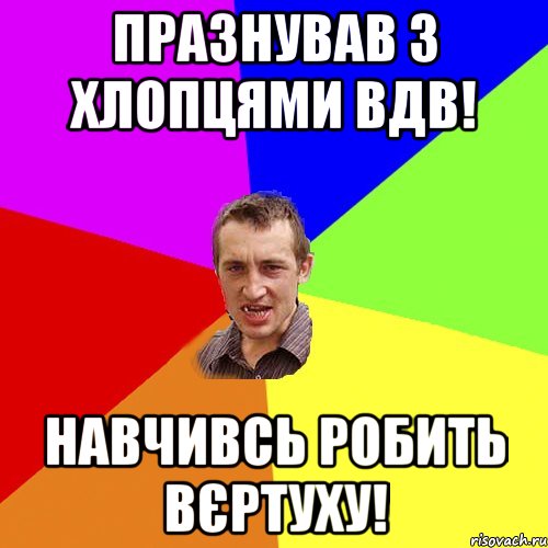 Празнував з хлопцями ВДВ! Навчивсь робить вєртуху!, Мем Чоткий паца