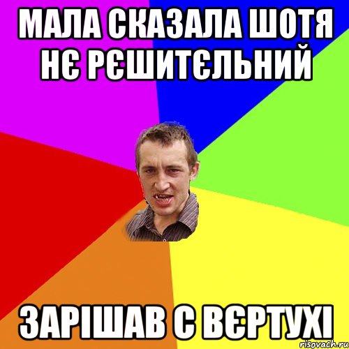 Мала сказала шотя нє рєшитєльний Зарішав с вєртухі
