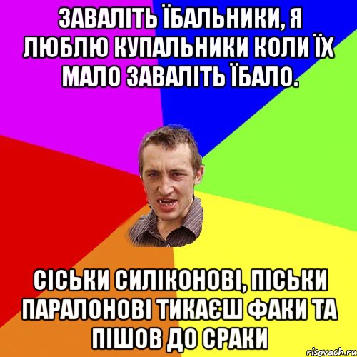 Заваліть їбальники, я люблю купальники коли їх мало заваліть їбало. Сіськи силіконові, піськи паралонові тикаєш факи та пішов до сраки, Мем Чоткий паца