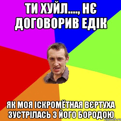 ти хуйл...., нє договорив едік як моя іскромётная вєртуха зустрілась з його бородою, Мем Чоткий паца