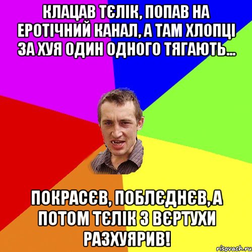 клацав тєлік, попав на еротічний канал, а там хлопці за хуя один одного тягають... покрасєв, поблєднєв, а потом тєлік з вєртухи разхуярив!, Мем Чоткий паца