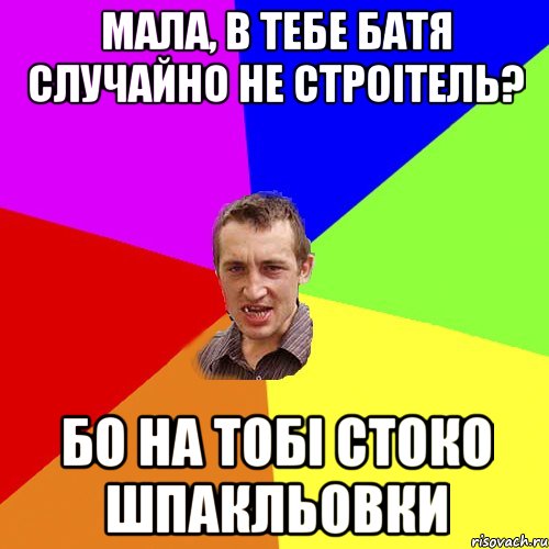 МАЛА, В ТЕБЕ БАТЯ СЛУЧАЙНО НЕ СТРОІТЕЛЬ? БО НА ТОБІ СТОКО ШПАКЛЬОВКИ, Мем Чоткий паца