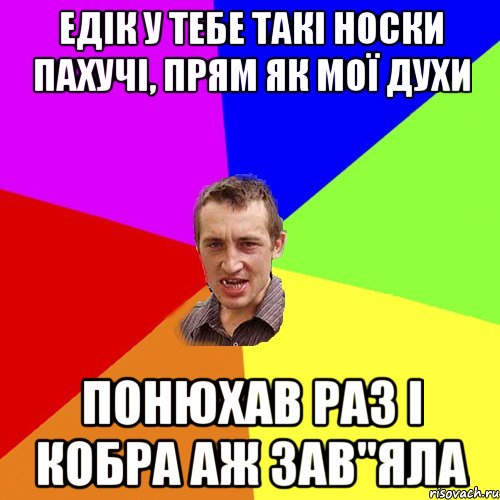 Едік у тебе такі носки пахучі, прям як мої духи Понюхав раз і кобра аж зав"яла, Мем Чоткий паца