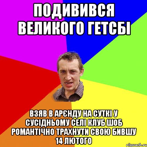 Подивився Великого Гетсбі взяв в арєнду на суткі у сусідньому селі клуб шоб романтічно трахнути свою бившу 14 лютого, Мем Чоткий паца