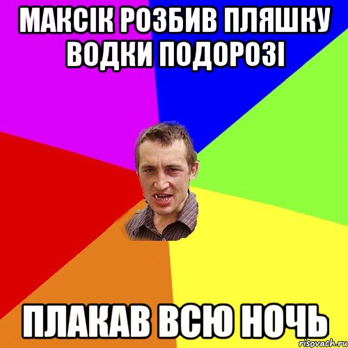 МАКСІК РОЗБИВ ПЛЯШКУ ВОДКИ ПОДОРОЗІ ПЛАКАВ ВСЮ НОЧЬ, Мем Чоткий паца