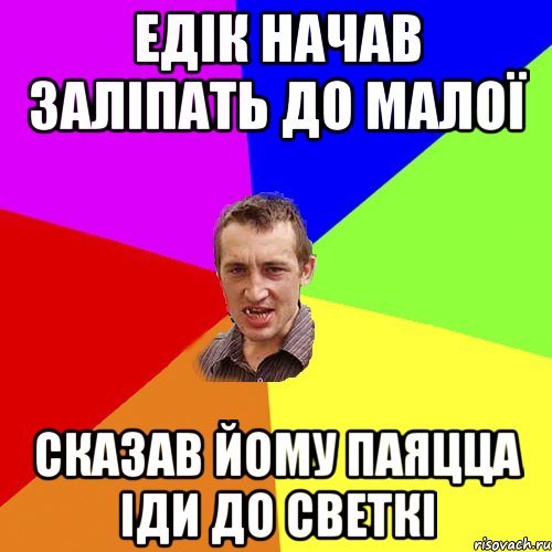 ЕДІК НАЧАВ ЗАЛІПАТЬ ДО МАЛОЇ СКАЗАВ ЙОМУ ПАЯЦЦА ІДИ ДО СВЕТКІ, Мем Чоткий паца