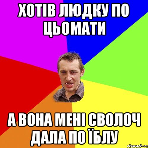 хотів людку по цьомати а вона мені сволоч дала по їблу, Мем Чоткий паца