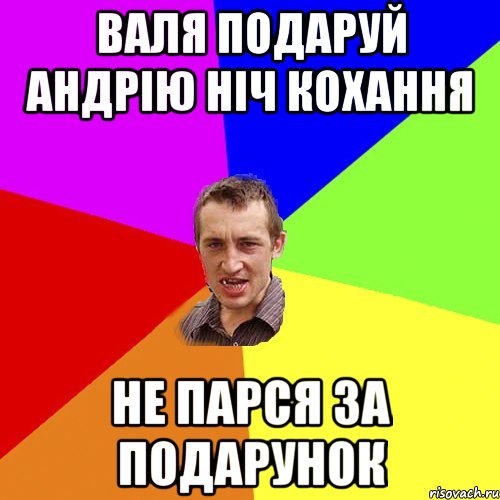 Валя подаруй андрію ніч кохання Не парся за подарунок, Мем Чоткий паца