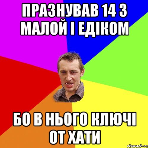 Празнував 14 з малой і Едіком бо в нього ключі от хати, Мем Чоткий паца