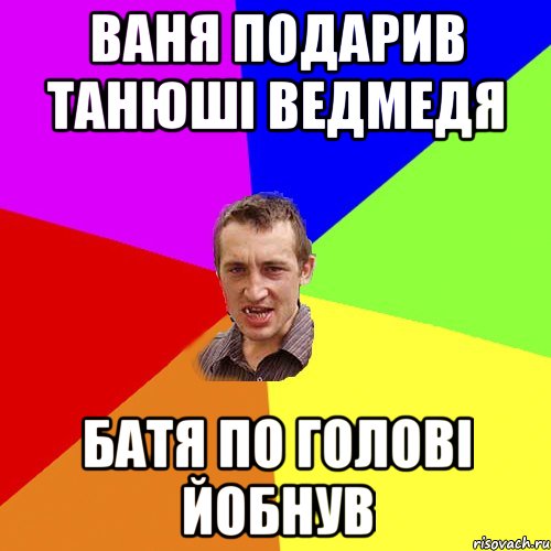 Ваня подарив Танюші ведмедя батя по голові йобнув, Мем Чоткий паца