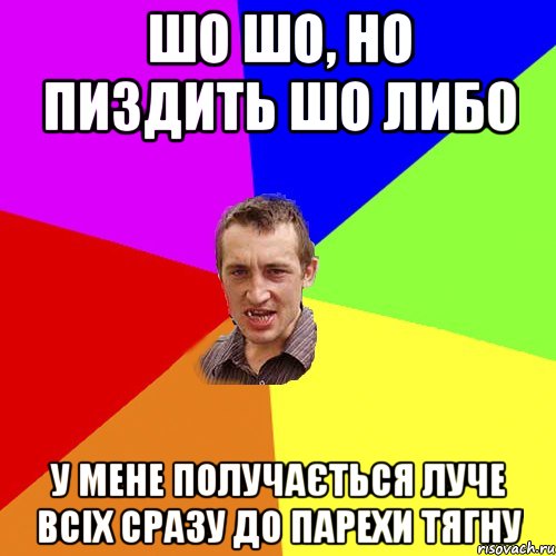 ШО ШО, НО ПИЗДИТЬ ШО ЛИБО У МЕНЕ ПОЛУЧАЄТЬСЯ ЛУЧЕ ВСІХ СРАЗУ ДО ПАРЕХИ ТЯГНУ, Мем Чоткий паца