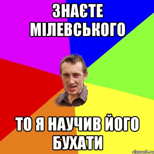 Знаєте Мілевського то я научив його бухати, Мем Чоткий паца
