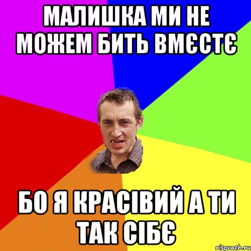 малишка ми не можем бить вмєстє Бо я красівий а ти так сібє, Мем Чоткий паца