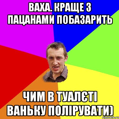 Ваха. краще з пацанами побазарить чим в туалєті ваньку полірувати), Мем Чоткий паца