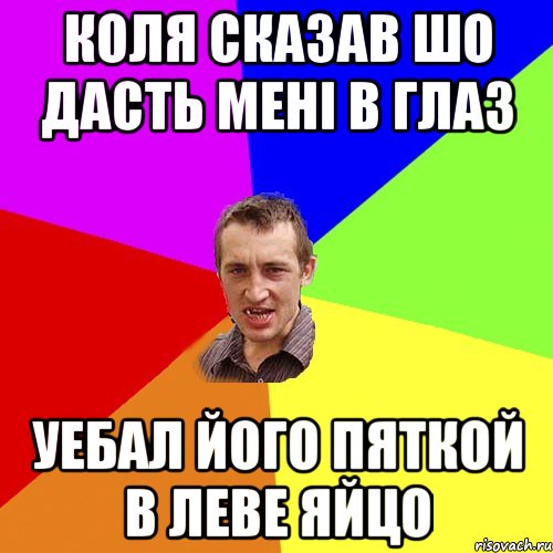 Коля сказав шо дасть менi в глаз уебал його пяткой в леве яйцо, Мем Чоткий паца