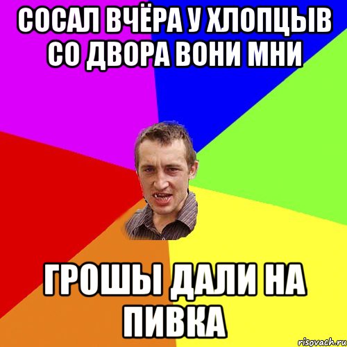 сосал вчёра у хлопцыв со двора вони мни грошы дали на пивка, Мем Чоткий паца