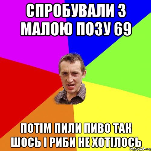 СПРОБУВАЛИ З МАЛОЮ ПОЗУ 69 ПОТіМ ПИЛИ ПИВО ТАК ШОСЬ і РИБИ НЕ ХОТіЛОСЬ, Мем Чоткий паца