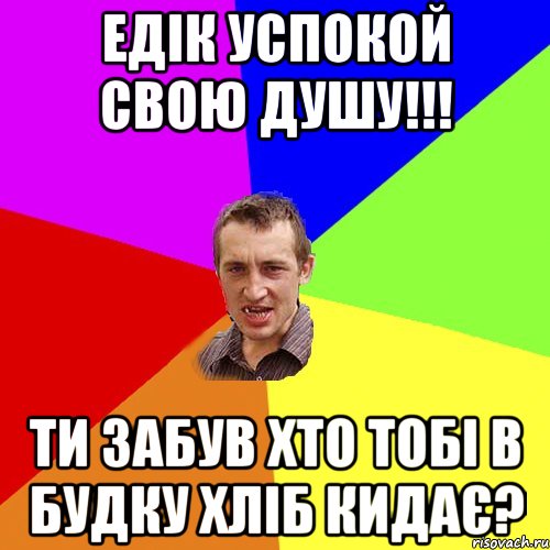 Едік успокой свою душу!!! Ти забув хто тобі в будку хліб кидає?, Мем Чоткий паца