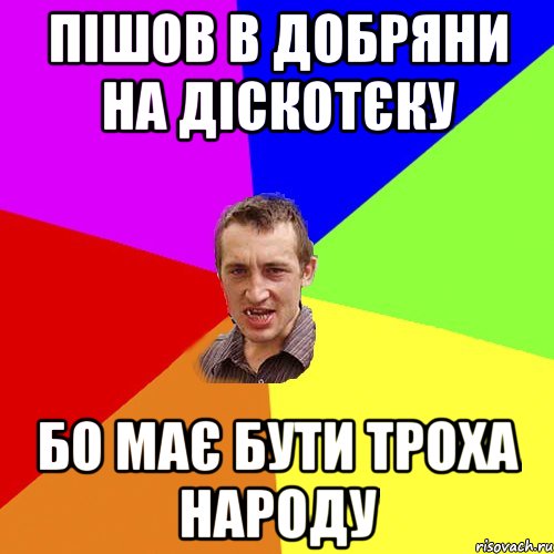 пішов в Добряни на діскотєку бо має бути троха народу, Мем Чоткий паца