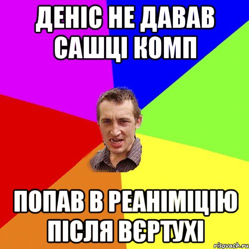 Деніс не давав сашці комп Попав в реаніміцію після вєртухі, Мем Чоткий паца