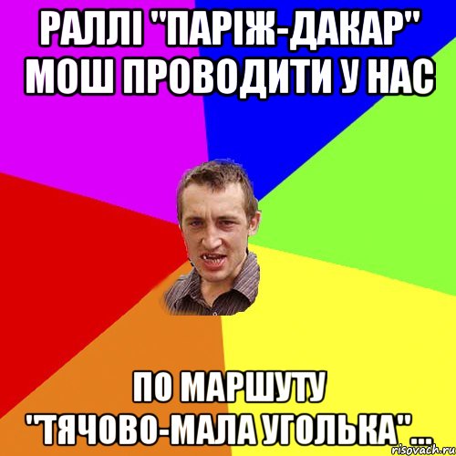 Раллі "паріж-дакар" мош проводити у нас По маршуту "тячово-мала уголька"..., Мем Чоткий паца