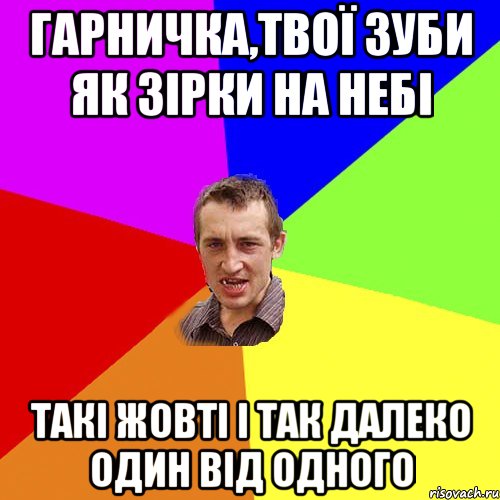 Гарничка,твої зуби як зірки на небі Такі жовті і так далеко один від одного, Мем Чоткий паца