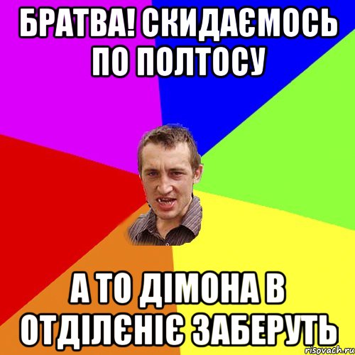 БРАТВА! СКИДАЄМОСЬ ПО ПОЛТОСУ А ТО ДІМОНА В ОТДІЛЄНІЄ ЗАБЕРУТЬ, Мем Чоткий паца