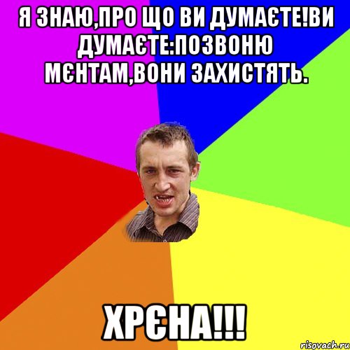 Я знаю,про що ви думаєте!Ви думаєте:позвоню мєнтам,вони захистять. ХРЄНА!!!, Мем Чоткий паца