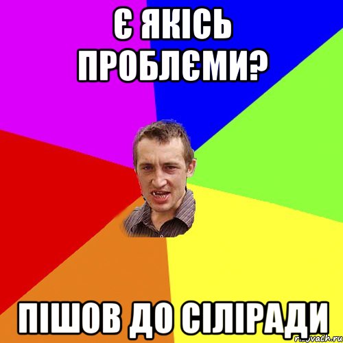 є якісь проблєми? пішов до сіліради, Мем Чоткий паца