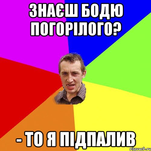 Знаєш Бодю Погорілого? - то я підпалив, Мем Чоткий паца