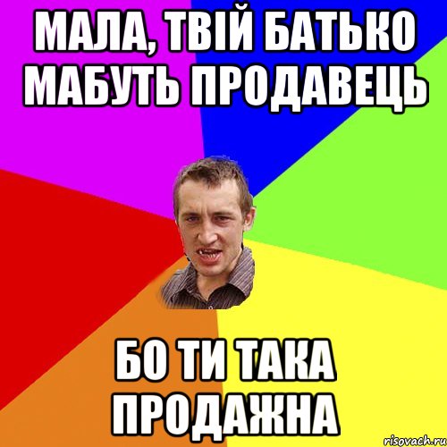 мала, твій батько мабуть продавець бо ти така продажна, Мем Чоткий паца