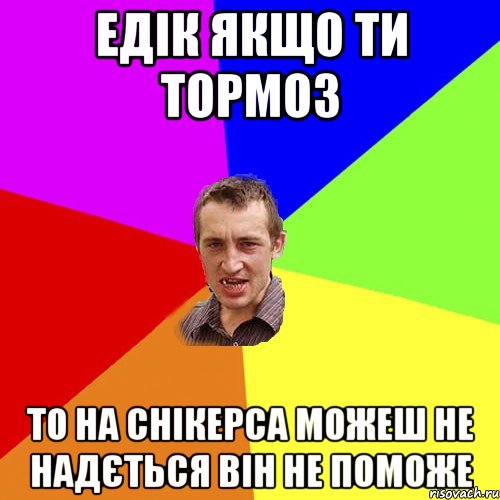 Едік якщо ти тормоз то на снікерса можеш не надється він не поможе, Мем Чоткий паца