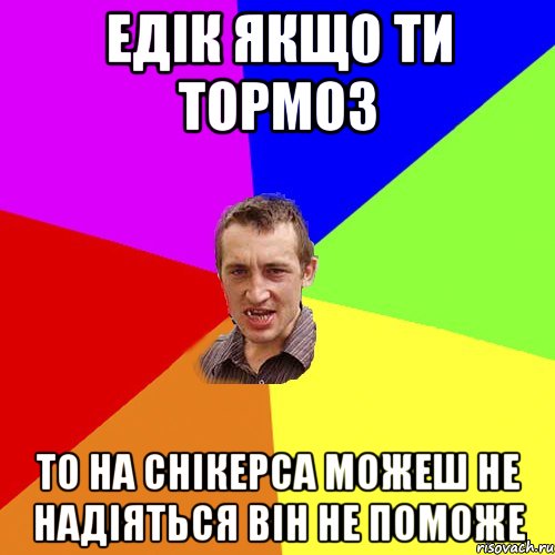 Едік якщо ти тормоз то на снікерса можеш не надіяться він не поможе, Мем Чоткий паца