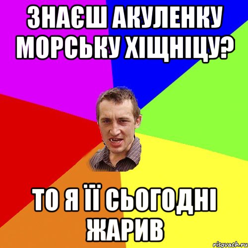 ЗНАЄШ АКУЛЕНКУ МОРСЬКУ ХІЩНІЦУ? ТО Я ЇЇ СЬОГОДНІ ЖАРИВ, Мем Чоткий паца