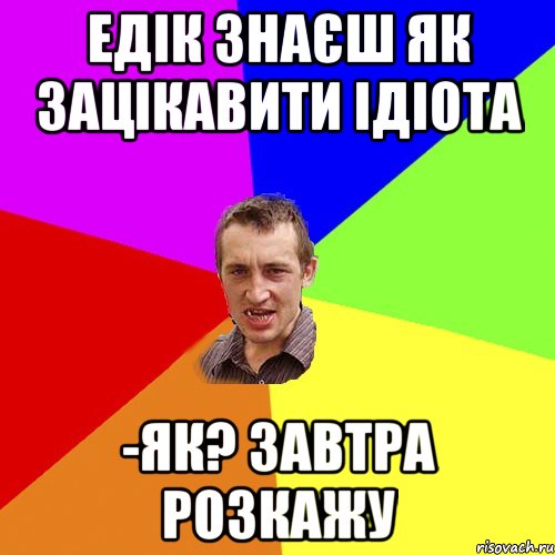 Едік знаєш як зацікавити ідіота -Як? Завтра розкажу, Мем Чоткий паца