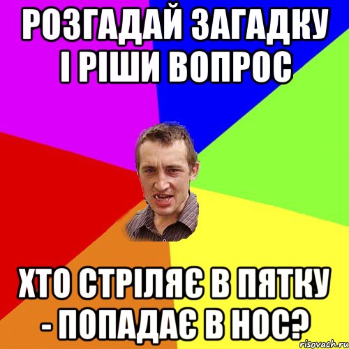 розгадай загадку і ріши вопрос хто стріляє в пятку - попадає в нос?, Мем Чоткий паца