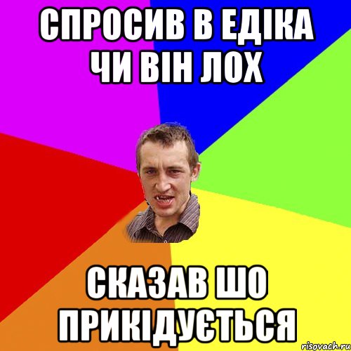 Спросив в Едіка чи він лох Сказав шо прикідується, Мем Чоткий паца