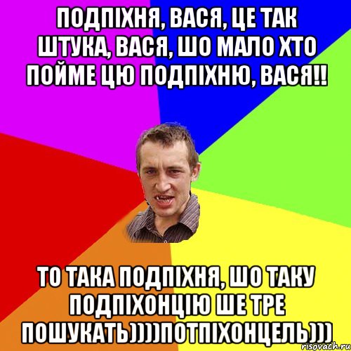 ПОДПІХНЯ, ВАСЯ, ЦЕ ТАК ШТУКА, ВАСЯ, ШО МАЛО ХТО ПОЙМЕ ЦЮ ПОДПІХНЮ, ВАСЯ!! ТО ТАКА ПОДПІХНЯ, ШО ТАКУ ПОДПІХОНЦІЮ ШЕ ТРЕ ПОШУКАТЬ))))ПОТПІХОНЦЕЛЬ))), Мем Чоткий паца