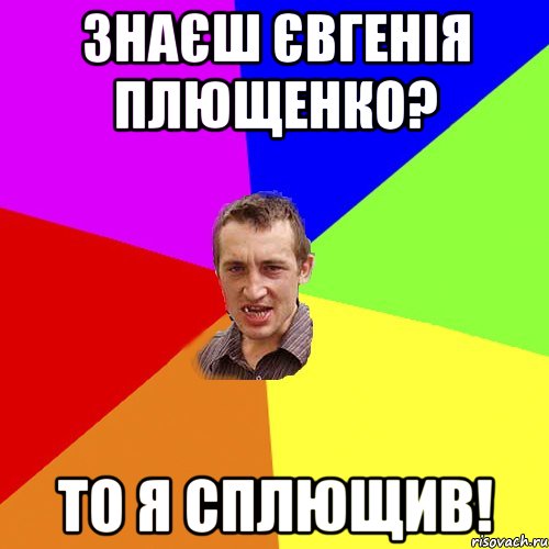 ЗНАЄШ ЄВГЕНІЯ ПЛЮЩЕНКО? ТО Я СПЛЮЩИВ!, Мем Чоткий паца