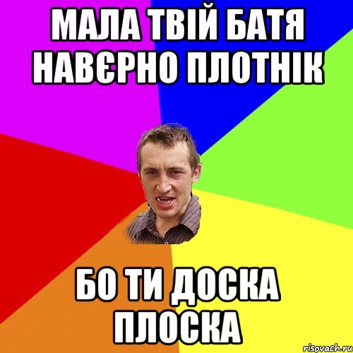 Мала твій батя навєрно плотнік Бо ти доска плоска, Мем Чоткий паца